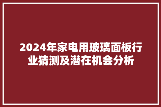 2024年家电用玻璃面板行业猜测及潜在机会分析