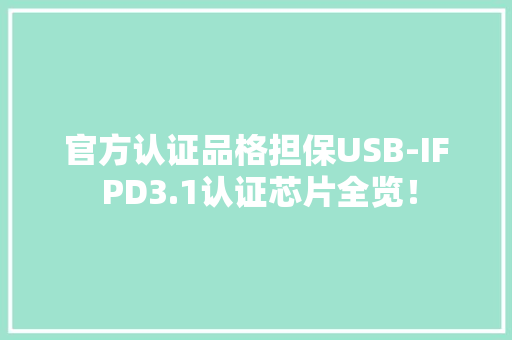 官方认证品格担保USB-IF PD3.1认证芯片全览！
