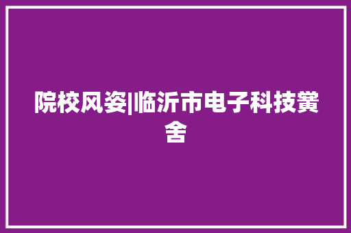 院校风姿|临沂市电子科技黉舍