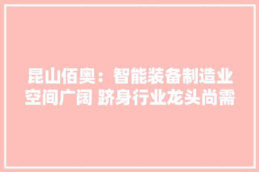 昆山佰奥：智能装备制造业空间广阔 跻身行业龙头尚需努力｜家当新股