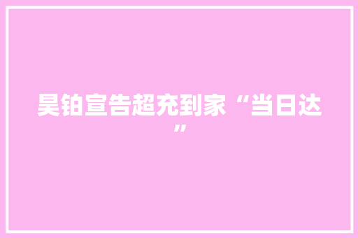 昊铂宣告超充到家“当日达”