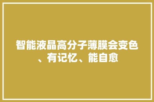 智能液晶高分子薄膜会变色、有记忆、能自愈
