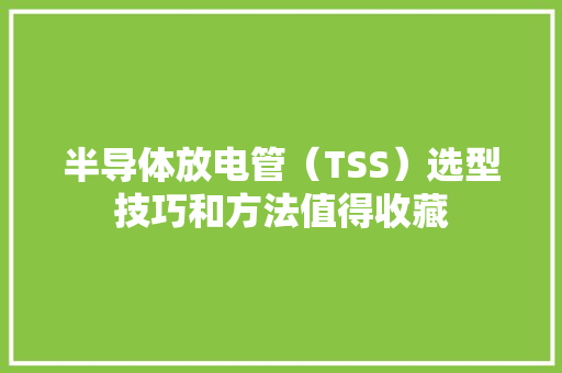 半导体放电管（TSS）选型技巧和方法值得收藏