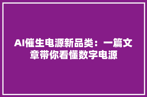 AI催生电源新品类：一篇文章带你看懂数字电源