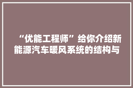 “优能工程师”给你介绍新能源汽车暖风系统的结构与功能