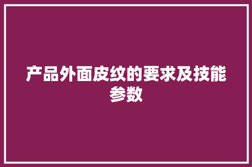 产品外面皮纹的要求及技能参数