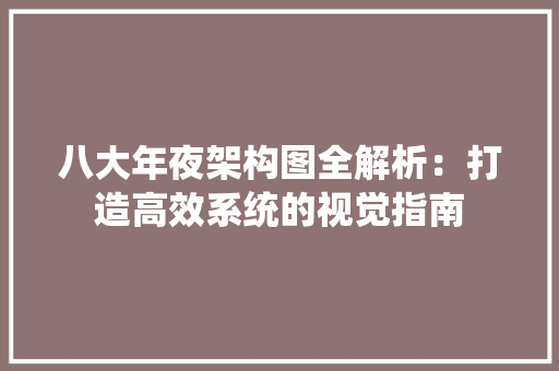 八大年夜架构图全解析：打造高效系统的视觉指南