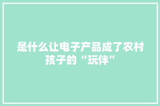 是什么让电子产品成了农村孩子的“玩伴”