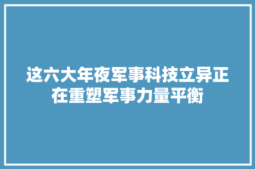 这六大年夜军事科技立异正在重塑军事力量平衡