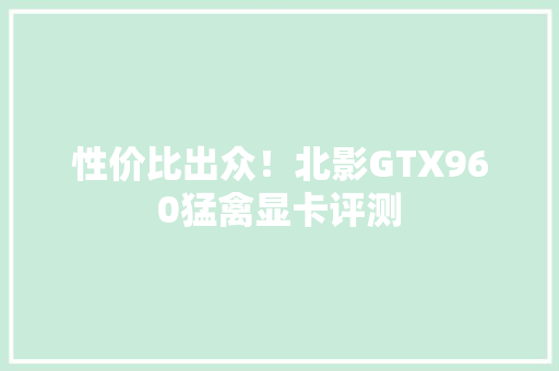 性价比出众！北影GTX960猛禽显卡评测