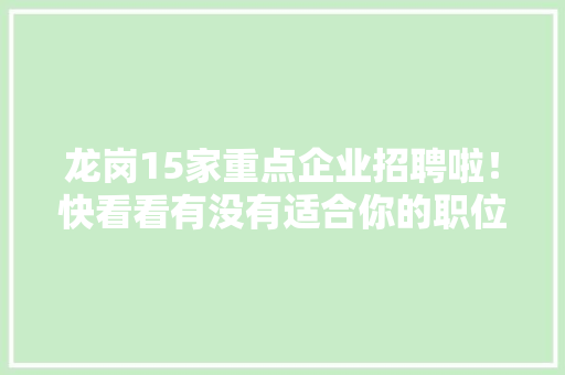 龙岗15家重点企业招聘啦！快看看有没有适合你的职位~