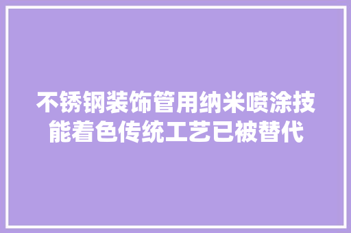 不锈钢装饰管用纳米喷涂技能着色传统工艺已被替代
