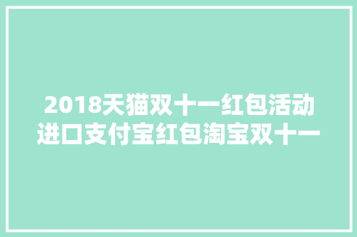 2018天猫双十一红包活动进口支付宝红包淘宝双十一购物清单攻略