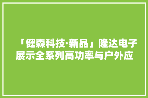 「健森科技·新品」隆达电子展示全系列高功率与户外应用LED产品