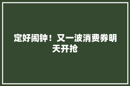 定好闹钟！又一波消费券明天开抢