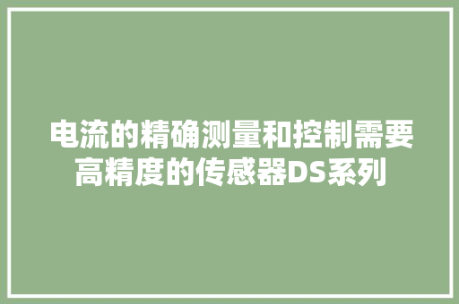电流的精确测量和控制需要高精度的传感器DS系列