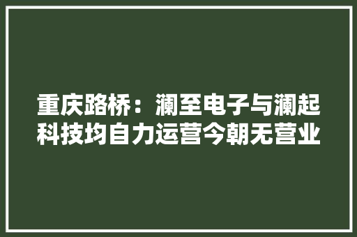 重庆路桥：澜至电子与澜起科技均自力运营今朝无营业合作