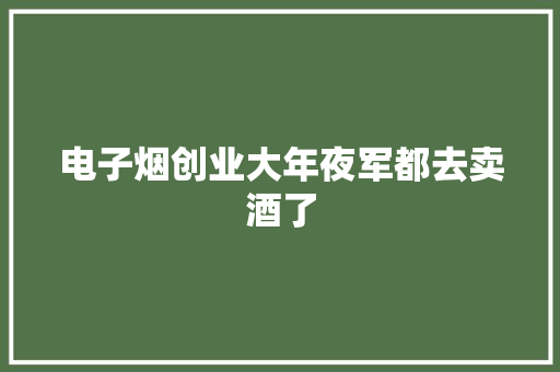 电子烟创业大年夜军都去卖酒了