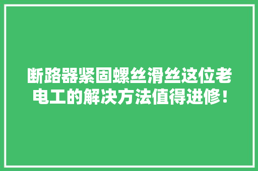 断路器紧固螺丝滑丝这位老电工的解决方法值得进修！
