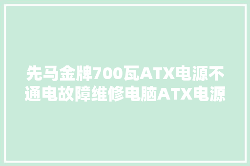 先马金牌700瓦ATX电源不通电故障维修电脑ATX电源维修