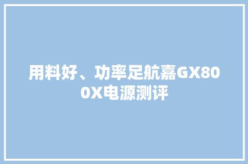 用料好、功率足航嘉GX800X电源测评