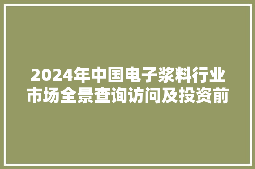 2024年中国电子浆料行业市场全景查询访问及投资前景研究申报