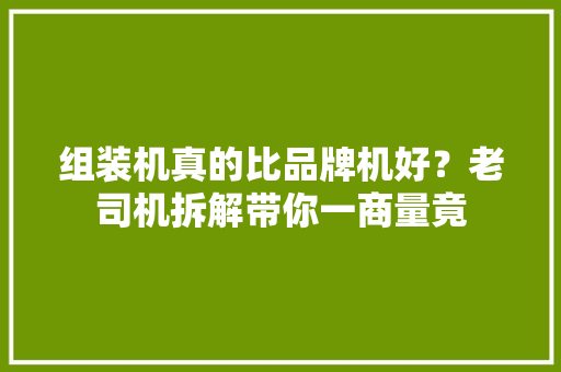 组装机真的比品牌机好？老司机拆解带你一商量竟