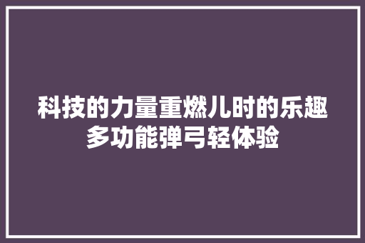 科技的力量重燃儿时的乐趣多功能弹弓轻体验