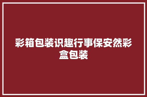 彩箱包装识趣行事保安然彩盒包装