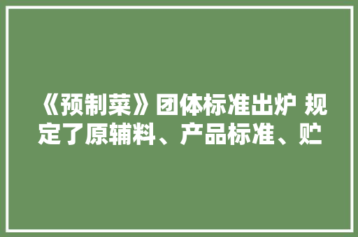 《预制菜》团体标准出炉 规定了原辅料、产品标准、贮存等几大年夜要求