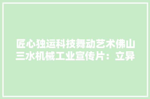 匠心独运科技舞动艺术佛山三水机械工业宣传片：立异之旅