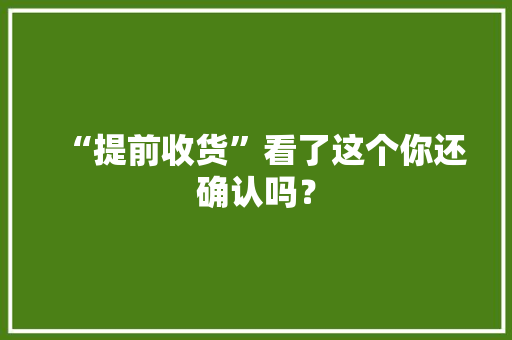 “提前收货”看了这个你还确认吗？