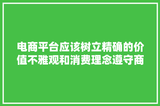 电商平台应该树立精确的价值不雅观和消费理念遵守商业道德仅退款
