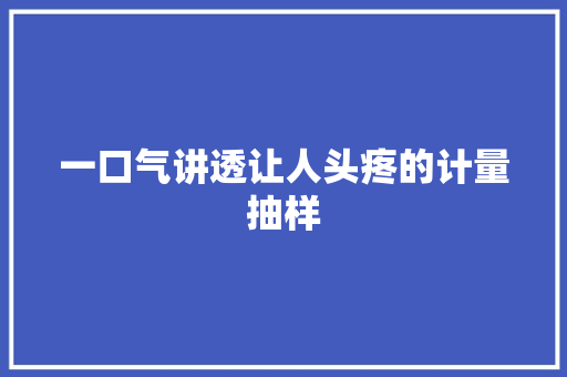 一口气讲透让人头疼的计量抽样