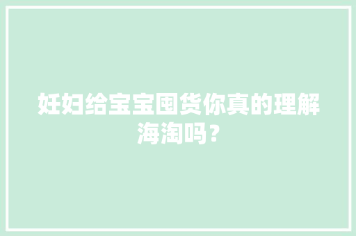 妊妇给宝宝囤货你真的理解海淘吗？