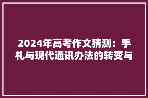 2024年高考作文猜测：手札与现代通讯办法的转变与影响