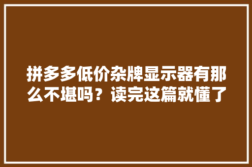 拼多多低价杂牌显示器有那么不堪吗？读完这篇就懂了！