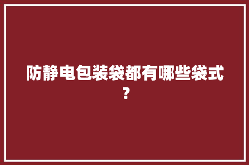 防静电包装袋都有哪些袋式？