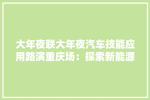 大年夜联大年夜汽车技能应用路演重庆场：探索新能源汽车技能的未来