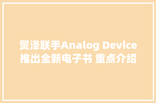 贸泽联手Analog Device推出全新电子书 重点介绍可提高分娩力和能源效率的解决筹划