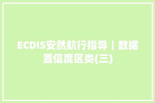 ECDIS安然航行指导｜数据置信度区类(三)