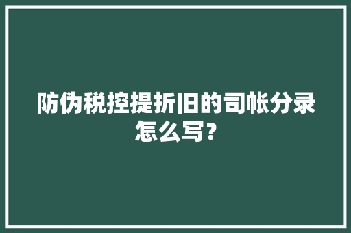 防伪税控提折旧的司帐分录怎么写？