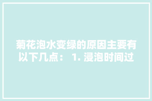 菊花泡水变绿的原因主要有以下几点： 1. 浸泡时间过长