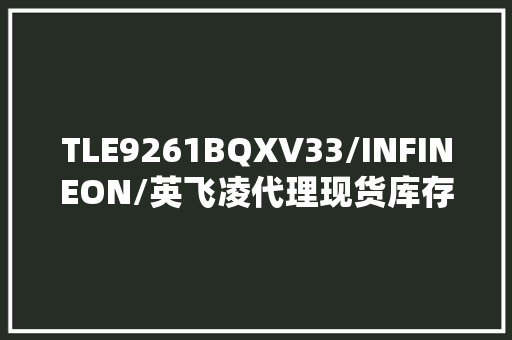 TLE9261BQXV33/INFINEON/英飞凌代理现货库存电源治理/太航半导体