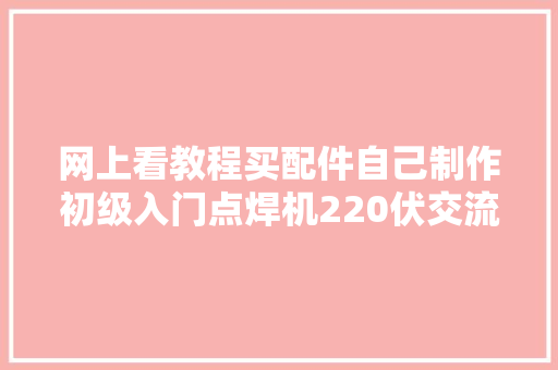 网上看教程买配件自己制作初级入门点焊机220伏交流供电