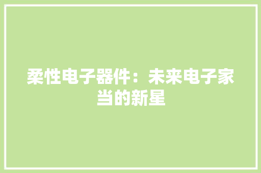 柔性电子器件：未来电子家当的新星