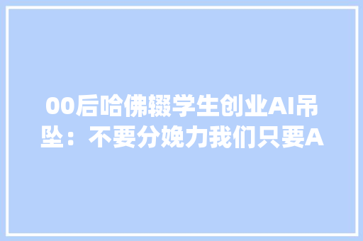 00后哈佛辍学生创业AI吊坠：不要分娩力我们只要AI同伙 | New Things