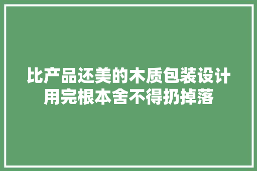 比产品还美的木质包装设计用完根本舍不得扔掉落