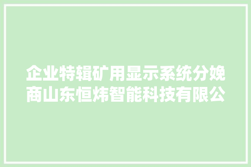 企业特辑矿用显示系统分娩商山东恒炜智能科技有限公司