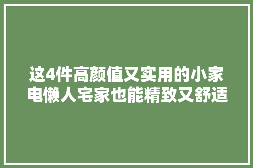 这4件高颜值又实用的小家电懒人宅家也能精致又舒适